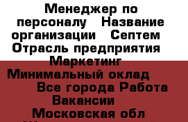 Менеджер по персоналу › Название организации ­ Септем › Отрасль предприятия ­ Маркетинг › Минимальный оклад ­ 25 000 - Все города Работа » Вакансии   . Московская обл.,Железнодорожный г.